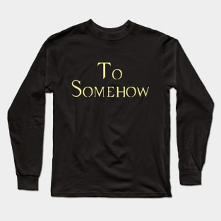 To Somehow Long Sleeve T-Shirt